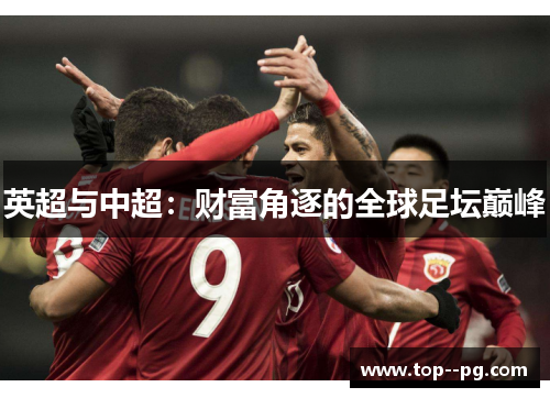 英超与中超:财富角逐的全球足坛巅峰 英超与中超:财富角逐的全球足坛巅峰