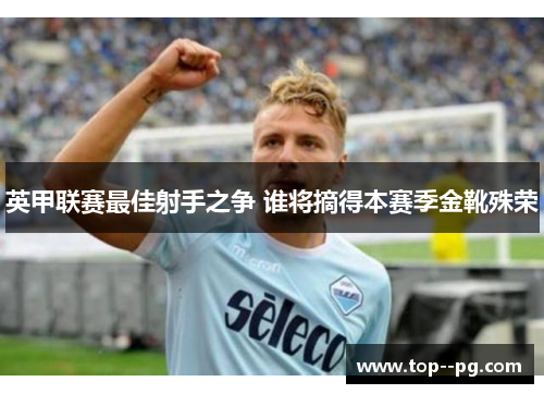 英甲联赛最佳射手之争 谁将摘得本赛季金靴殊荣 英甲联赛最佳射手之争 谁将摘得本赛季金靴殊荣