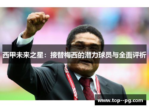 西甲未来之星：接替梅西的潜力球员与全面评析