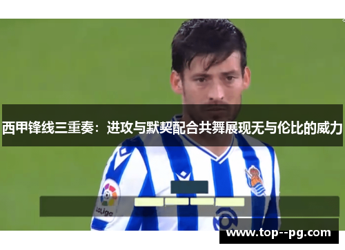 西甲锋线三重奏：进攻与默契配合共舞展现无与伦比的威力