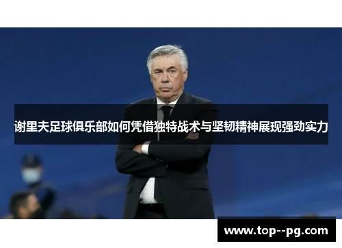 谢里夫足球俱乐部如何凭借独特战术与坚韧精神展现强劲实力