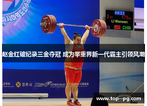 赵金红破纪录三金夺冠 成为举重界新一代霸主引领风潮