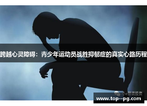 跨越心灵障碍：青少年运动员战胜抑郁症的真实心路历程