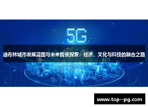迪布林城市发展蓝图与未来前景探索:经济、文化与科技的融合之路 迪布林城市发展蓝图与未来前景探索:经济、文化与科技的融合之路
