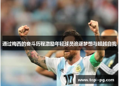 通过梅西的奋斗历程激励年轻球员追逐梦想与超越自我 通过梅西的奋斗历程激励年轻球员追逐梦想与超越自我