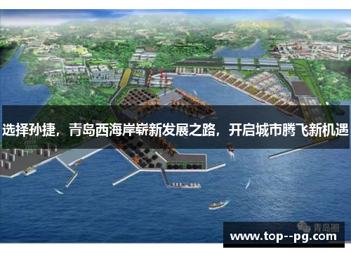 选择孙捷，青岛西海岸崭新发展之路，开启城市腾飞新机遇