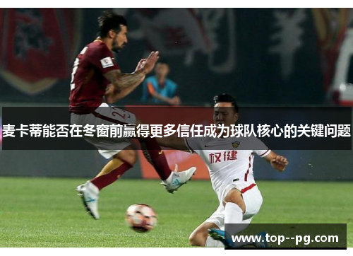 麦卡蒂能否在冬窗前赢得更多信任成为球队核心的关键问题