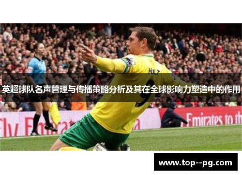 英超球队名声管理与传播策略分析及其在全球影响力塑造中的作用