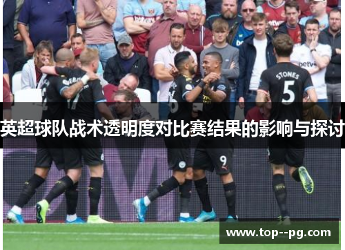 英超球队战术透明度对比赛结果的影响与探讨