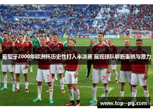 葡萄牙2000年欧洲杯历史性打入半决赛 展现球队崭新面貌与潜力