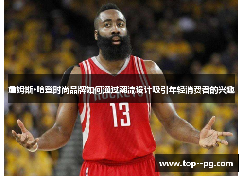 詹姆斯·哈登时尚品牌如何通过潮流设计吸引年轻消费者的兴趣