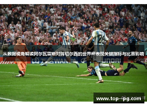 从数据视角解读阿尔瓦雷斯对阵切尔西的世界杯表现关键指标与比赛影响 从数据视角解读阿尔瓦雷斯对阵切尔西的世界杯表现关键指标与比赛影响