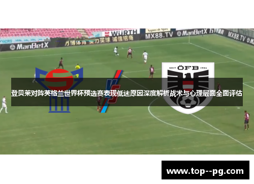 登贝莱对阵英格兰世界杯预选赛表现低迷原因深度解析战术与心理层面全面评估