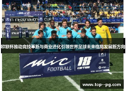 欧联杯推动竞技革新与商业进化引领世界足球未来格局发展新方向 欧联杯推动竞技革新与商业进化引领世界足球未来格局发展新方向