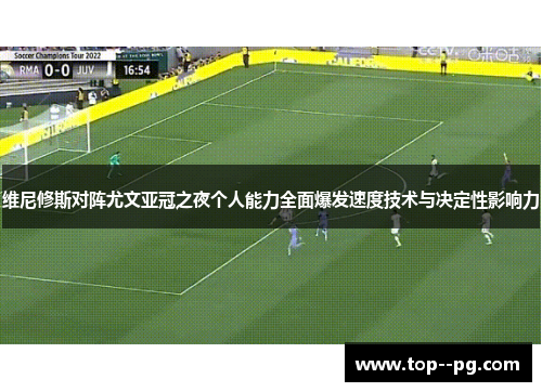 维尼修斯对阵尤文亚冠之夜个人能力全面爆发速度技术与决定性影响力 维尼修斯对阵尤文亚冠之夜个人能力全面爆发速度技术与决定性影响力