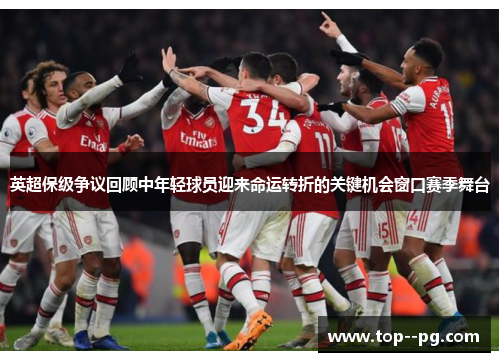 英超保级争议回顾中年轻球员迎来命运转折的关键机会窗口赛季舞台 英超保级争议回顾中年轻球员迎来命运转折的关键机会窗口赛季舞台