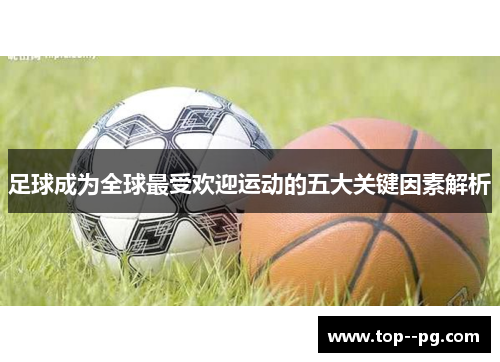 足球成为全球最受欢迎运动的五大关键因素解析