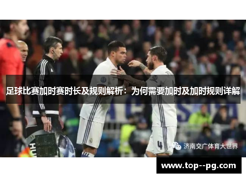足球比赛加时赛时长及规则解析:为何需要加时及加时规则详解 足球比赛加时赛时长及规则解析:为何需要加时及加时规则详解