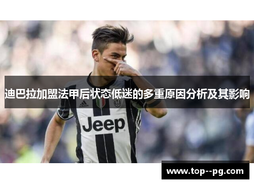 迪巴拉加盟法甲后状态低迷的多重原因分析及其影响 迪巴拉加盟法甲后状态低迷的多重原因分析及其影响