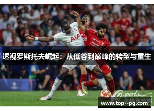 透视罗斯托夫崛起:从低谷到巅峰的转型与重生 透视罗斯托夫崛起:从低谷到巅峰的转型与重生