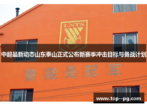 中超最新动态山东泰山正式公布新赛季冲击目标与备战计划 中超最新动态山东泰山正式公布新赛季冲击目标与备战计划
