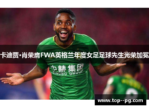 卡迪贾·肖荣膺FWA英格兰年度女足足球先生光荣加冕 卡迪贾·肖荣膺FWA英格兰年度女足足球先生光荣加冕