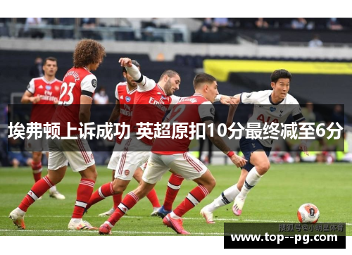 埃弗顿上诉成功 英超原扣10分最终减至6分 埃弗顿上诉成功 英超原扣10分最终减至6分