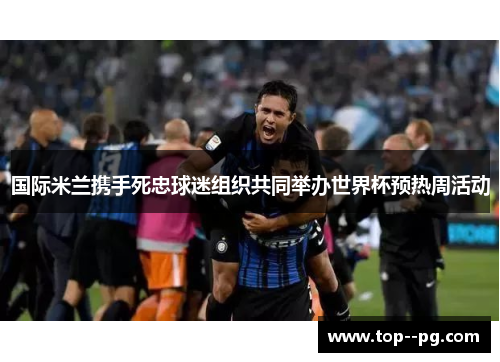 国际米兰携手死忠球迷组织共同举办世界杯预热周活动