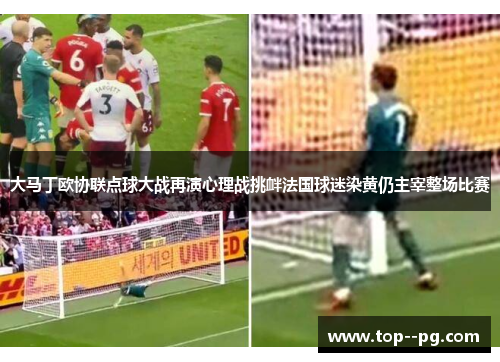 大马丁欧协联点球大战再演心理战挑衅法国球迷染黄仍主宰整场比赛 大马丁欧协联点球大战再演心理战挑衅法国球迷染黄仍主宰整场比赛