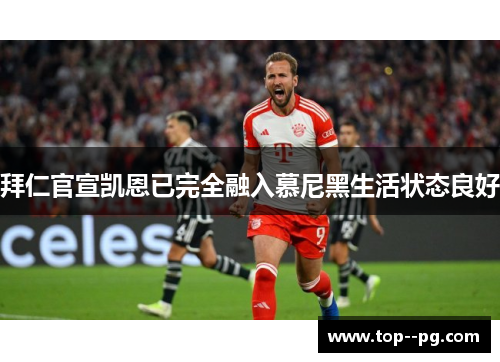拜仁官宣凯恩已完全融入慕尼黑生活状态良好 拜仁官宣凯恩已完全融入慕尼黑生活状态良好