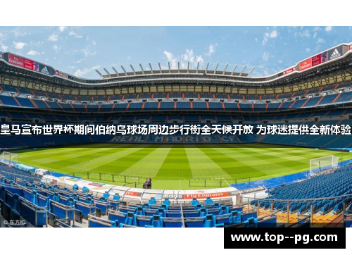 皇马宣布世界杯期间伯纳乌球场周边步行街全天候开放 为球迷提供全新体验