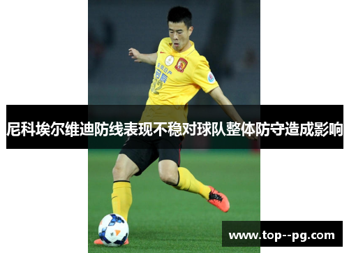 尼科埃尔维迪防线表现不稳对球队整体防守造成影响 尼科埃尔维迪防线表现不稳对球队整体防守造成影响