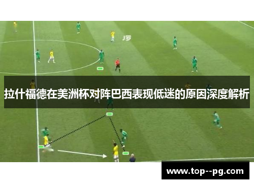 拉什福德在美洲杯对阵巴西表现低迷的原因深度解析 拉什福德在美洲杯对阵巴西表现低迷的原因深度解析