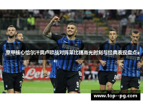 意甲核心恰尔汗奥卢欧战对阵莱比锡高光时刻与经典表现盘点 意甲核心恰尔汗奥卢欧战对阵莱比锡高光时刻与经典表现盘点