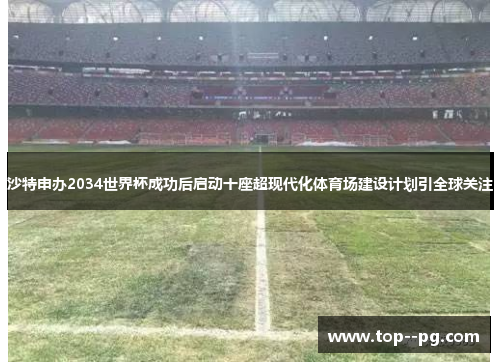 沙特申办2034世界杯成功后启动十座超现代化体育场建设计划引全球关注 沙特申办2034世界杯成功后启动十座超现代化体育场建设计划引全球关注