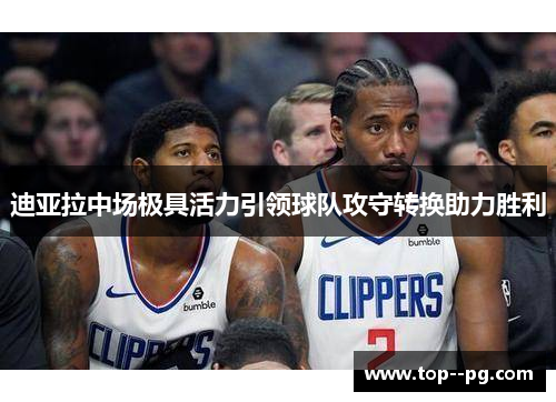 迪亚拉中场极具活力引领球队攻守转换助力胜利 迪亚拉中场极具活力引领球队攻守转换助力胜利