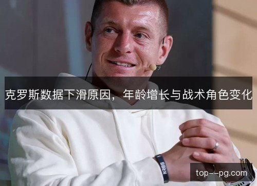 克罗斯数据下滑原因，年龄增长与战术角色变化
